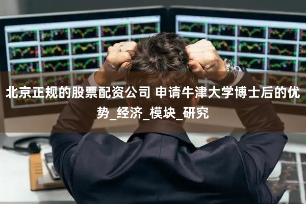 北京正规的股票配资公司 申请牛津大学博士后的优势_经济_模块_研究
