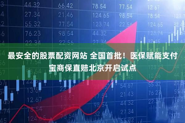 最安全的股票配资网站 全国首批！医保赋能支付宝商保直赔北京开启试点