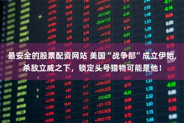 最安全的股票配资网站 美国“战争部”成立伊始,杀敌立威之下，锁定头号猎物可能是他！