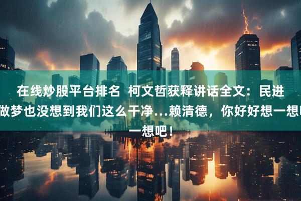 在线炒股平台排名  柯文哲获释讲话全文：民进党做梦也没想到我们这么干净…赖清德，你好好想一想吧！