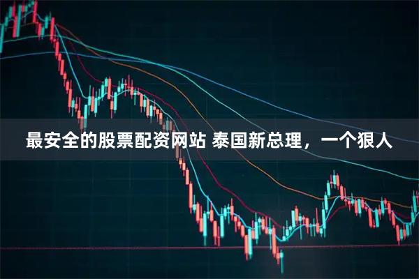 最安全的股票配资网站 泰国新总理，一个狠人