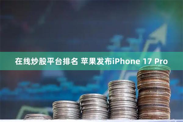 在线炒股平台排名 苹果发布iPhone 17 Pro