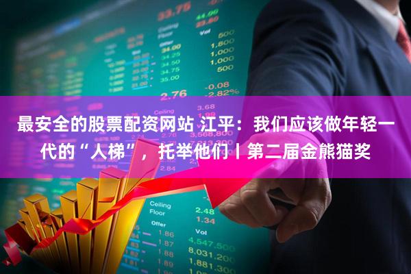 最安全的股票配资网站 江平：我们应该做年轻一代的“人梯”，托举他们丨第二届金熊猫奖