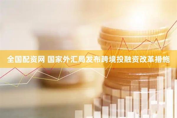 全国配资网 国家外汇局发布跨境投融资改革措施