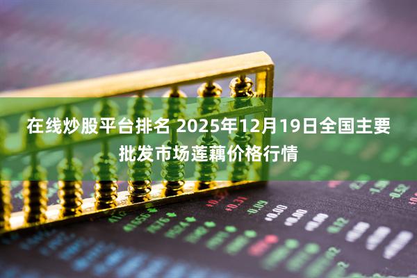 在线炒股平台排名 2025年12月19日全国主要批发市场莲藕价格行情