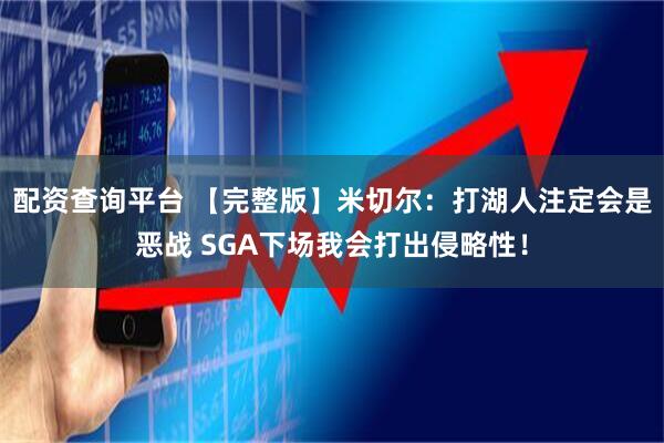 配资查询平台 【完整版】米切尔：打湖人注定会是恶战 SGA下场我会打出侵略性！